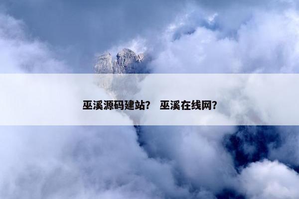 巫溪源码建站？ 巫溪在线网？