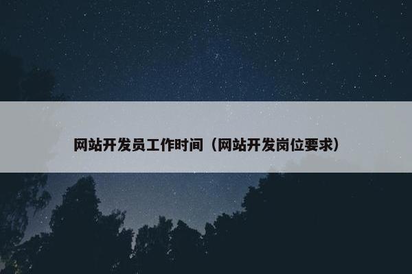 网站开发员工作时间（网站开发岗位要求）