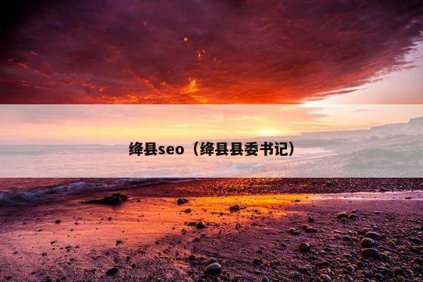 绛县seo（绛县县委书记）