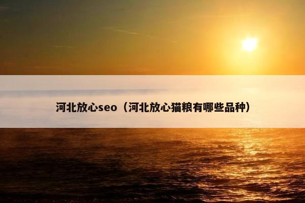 河北放心seo（河北放心猫粮有哪些品种）