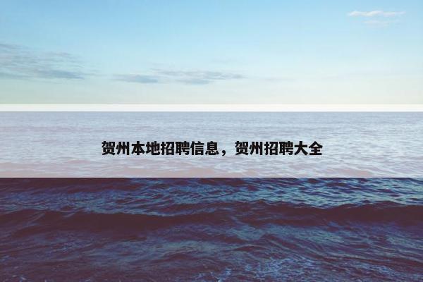 贺州本地招聘信息，贺州招聘大全