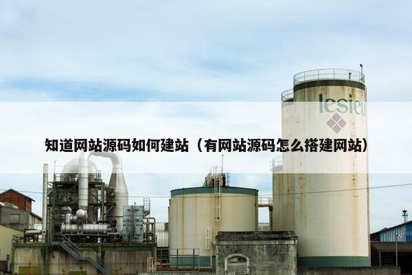 知道网站源码如何建站（有网站源码怎么搭建网站）