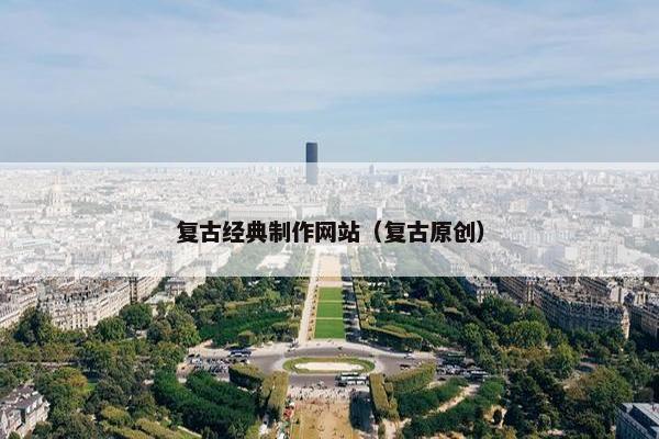 复古经典制作网站（复古原创）