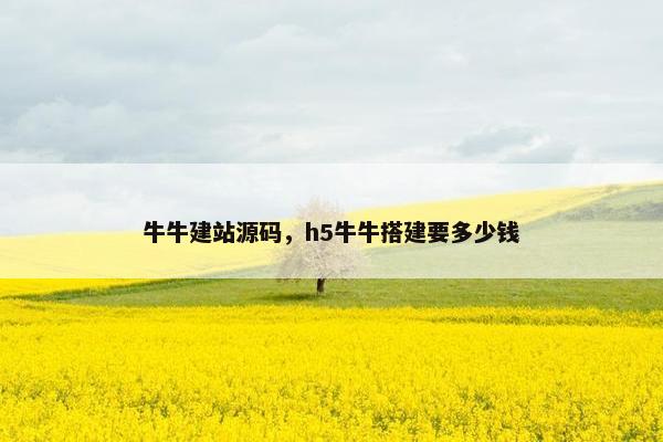 牛牛建站源码，h5牛牛搭建要多少钱