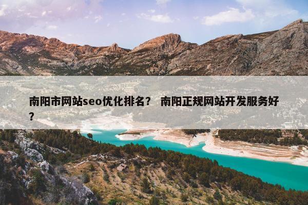 南阳市网站seo优化排名？ 南阳正规网站开发服务好？