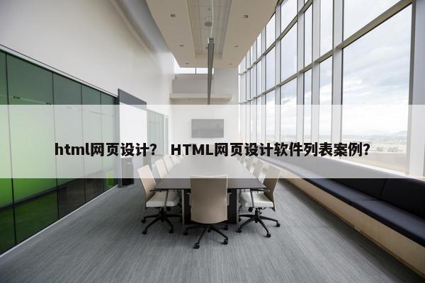 html网页设计？ HTML网页设计软件列表案例？