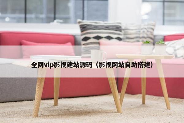 全网vip影视建站源码（影视网站自助搭建）
