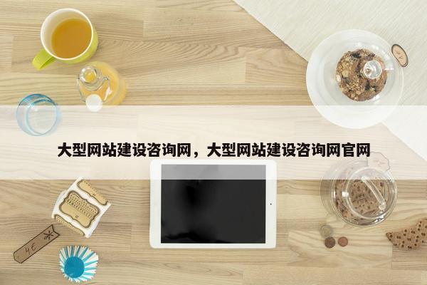 大型网站建设咨询网，大型网站建设咨询网官网