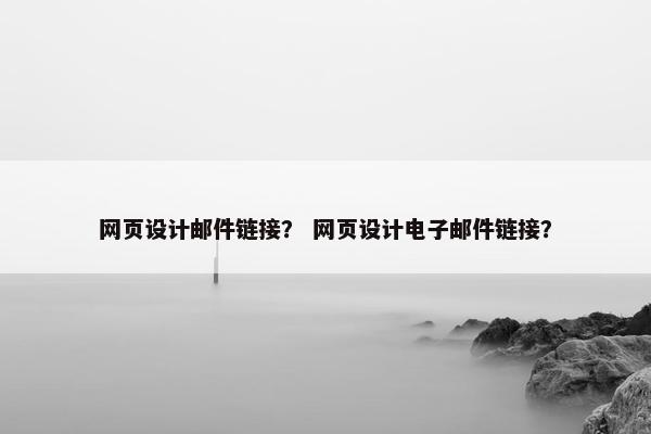 网页设计邮件链接？ 网页设计电子邮件链接？