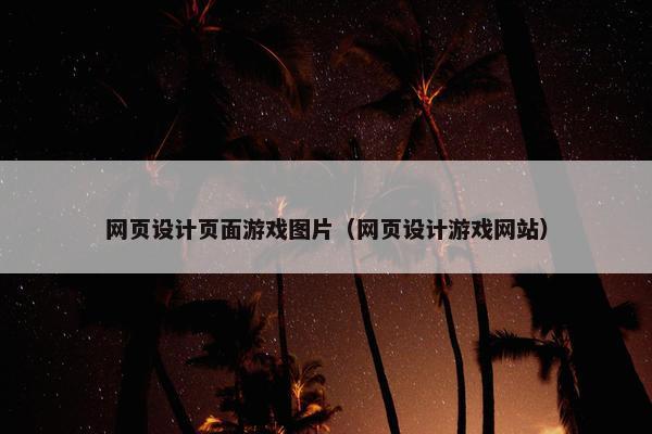 网页设计页面游戏图片（网页设计游戏网站）