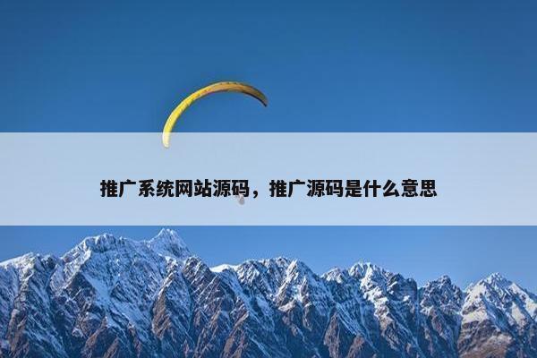 推广系统网站源码，推广源码是什么意思